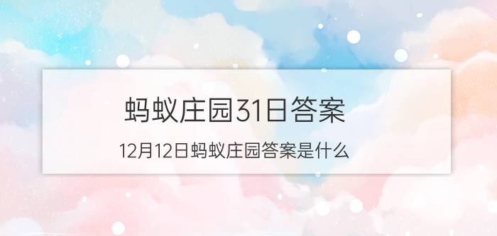 蚂蚁庄园31日答案 12月12日蚂蚁庄园答案是什么？